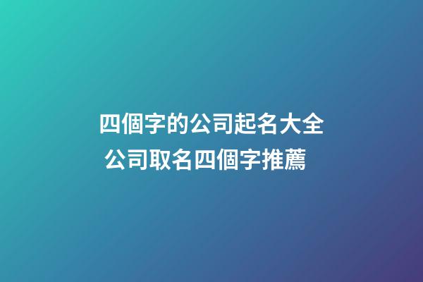四個字的公司起名大全 公司取名四個字推薦-第1張-公司起名-玄機派